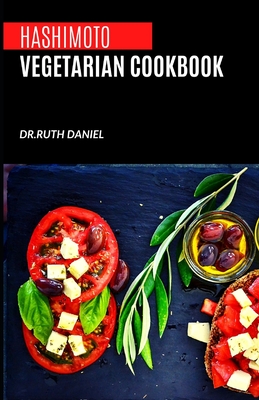 The Hashimoto Vegetarian Cookbook: Delicious Plant-Based Autoimmune Recipes For Healthy Living - Ruth Daniel
