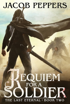 Requiem for a Soldier: Book Two of The Last Eternal - Jacob Peppers