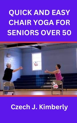 Quick and Easy Chair Yoga for Seniors Over 50 - Czech J. Kimberly