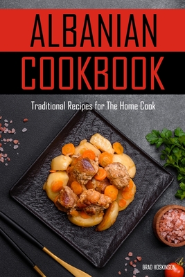 Albanian Cookbook: Traditional Recipes for The Home Cook - Brad Hoskinson