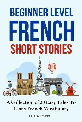 Beginner Level French Short Stories: A Collection of 30 Easy Tales to Learn French Vocabulary - Fluency Pro