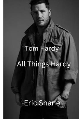 Tom Hardy: All Things Hardy - Eric Shane