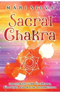 Coperta cărții 'Sacral Chakra: The Ultimate Guide to Opening, Balancing, and Healing Svadhisthana - Mari Silva'