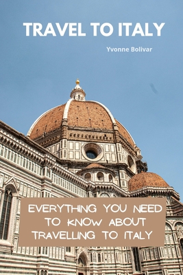 Travel To Italy: Everything You Need To Know About Travelling To Italy - Yvonne Bolivar