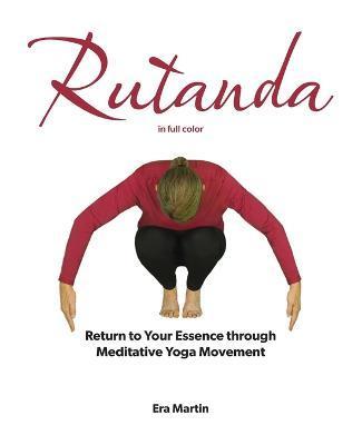 Rutanda: Return to Your Essence through Meditative Yoga Movement (in full color) - Era Martin