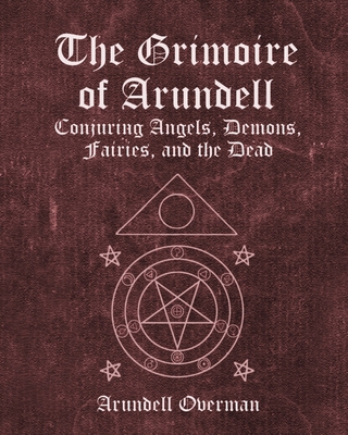 The Grimoire of Arundell: Conjuring Angels, Demons, Fairies, and the Dead. - Arundell Overman