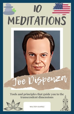 Joe Dispenza: 10 Meditations: Tools and principles that guide you to the transcendent dimensions - Walter Suarez
