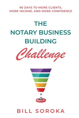The Notary Business Building Challenge: 90 Days to More Clients, More Income, and More Confidence - Bill Soroka