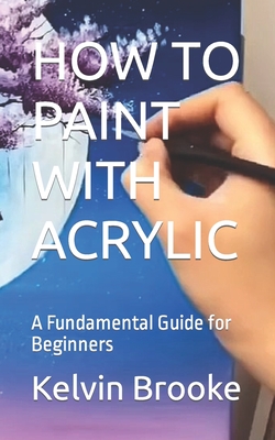 How to Paint with Acrylic: A Fundamental Guide for Beginners - Kelvin Brooke