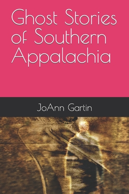 Ghost Stories of Southern Appalachia - Joann Gartin