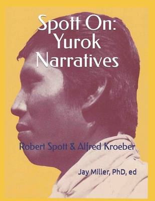 Spott On: Yurok Narratives: Robert Spott & Alfred Kroeber - Jay Miller Ed