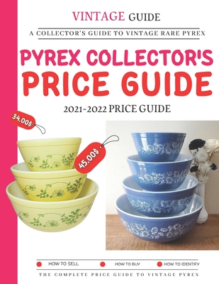 Pyrex Collector's Price Guide 2021-2022: A Collector's Guide To Vintage Rare Pyrex - Dwayne Jr. Barnes