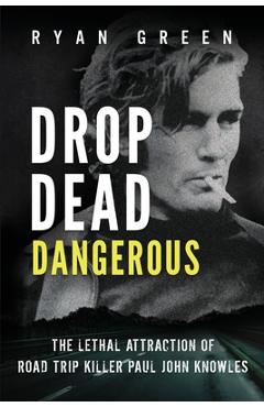 Poza produsului Drop Dead Dangerous: The Lethal Attraction of Road Trip Killer, Paul John Knowles - Ryan Green