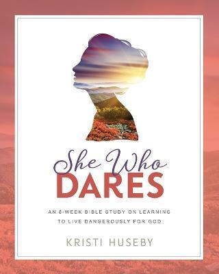 She Who Dares: An Eight-Week Study on Learning to Live Dangerously for God - Kristi Huseby