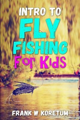 Intro to Fly Fishing for Kids - Frank W. Koretum