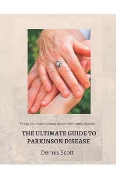 Coperta cărții 'The Ultimate Guide to Parkinson's Disease: Things you need to know about parkinson's disease - Dennis Scott'