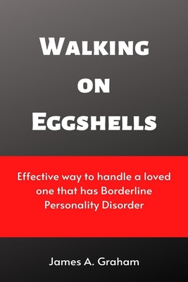 Walking on Eggshells: Effective way to handle a loved one that has Borderline Personality Disorder - James A. Graham