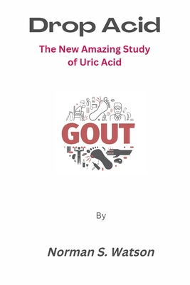 Drop Acid: The New Amazing Study of Uric Acid - Norman S. Watson
