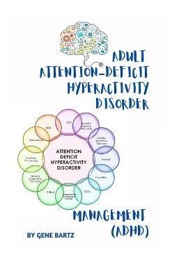 Adult Attention-Deficit Hyperactivity Disorder Management: (Adhd) - Gene Bartz