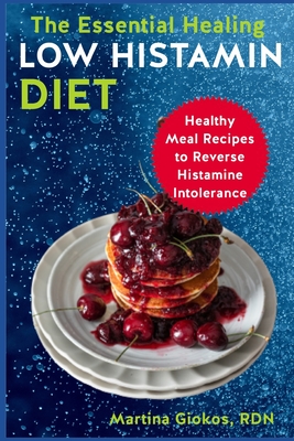 The Essential Healing Low Histamin Diet: Healthy Meal Recipes to Reverse Histamine Intolerance - Martina Giokos Rdn