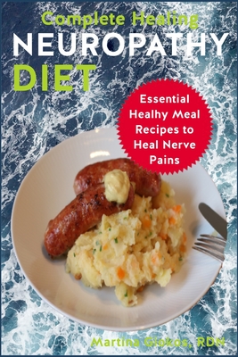 Complete Healing Neuropathy Diet: Essential Healhy Meal Recipes to Heal Nerve Pains - Martina Giokos Rdn