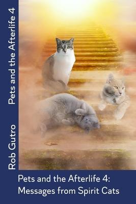 Pets and the Afterlife 4: Messages from Spirit Cats - Rob Gutro