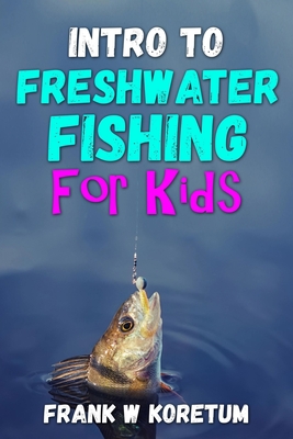 Intro to Freshwater Fishing for Kids - Frank W. Koretum