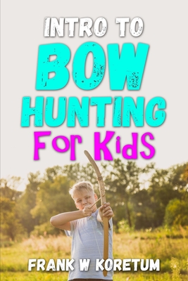 Intro to Bow Hunting for Kids - Frank W. Koretum