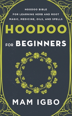 Hoodoo for Beginners: Hoodoo Bible for Learning Herb and Root Magic, Medicine, Oils, and Spells - Mam Igbo