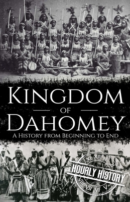 Kingdom of Dahomey: A History from Beginning to End - Hourly History