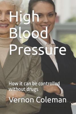 High Blood Pressure: How it can be controlled without drugs - Vernon Coleman