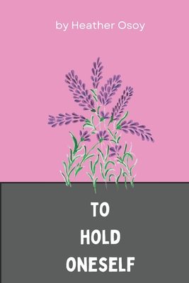 To Hold Oneself - Heather Osoy