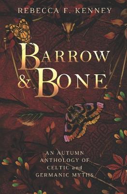 Barrow & Bone: An Anthology of 5 Dark Celtic and Germanic Myths - Rebecca F. Kenney