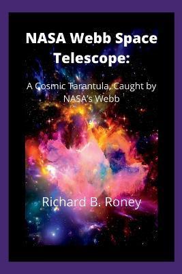 NASA Webb Space Telescope: A Cosmic Tarantula, Caught by NASA's Webb - Richard B. Roney