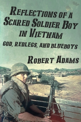 Reflections of a Scared Soldier Boy in Vietnam: God, Redlegs, and Blueboys - Robert Adams
