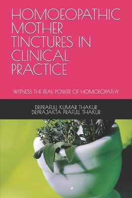Coperta cărții 'Homoeopathic Mother Tinctures in Clinical Practice: Witness the Real Power of Homoeopathy - Dr Prajakta Prafull Thakur'