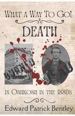 Coperta cărții 'What a Way to Go: Death in Oshkosh in the 1880s - Edward Patrick Bentley'
