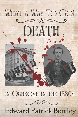 What a Way to Go: Death in Oshkosh in the 1880s - Edward Patrick Bentley