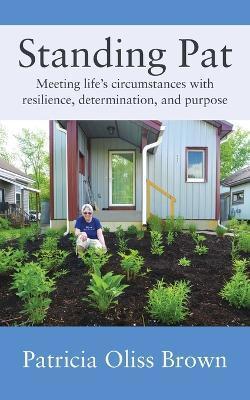 Standing Pat: Meeting life's circumstances with resilience, determination, and purpose - Patricia Oliss Brown