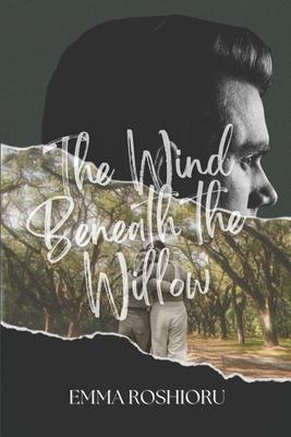 Coperta cărții 'The Wind Beneath the Willow - Emma Roshioru'