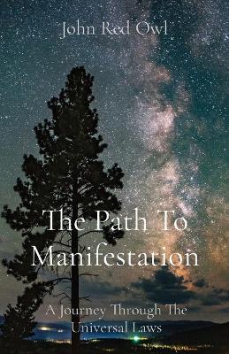The Path To Manifestation: A Journey Through The Universal Laws - John Red Owl