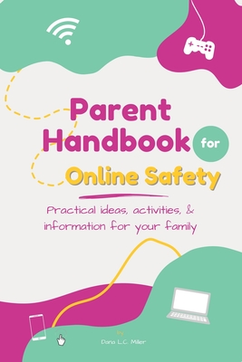 Parent Handbook for Online Safety: Practical Ideas, Activities, & Information for Your Family - Dana L. C. Miller