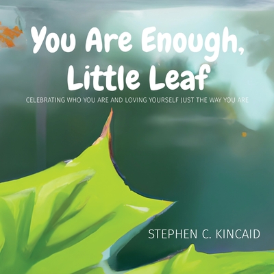 You Are Enough, Little Leaf: Celebrating Who You Are and Loving Yourself Just the Way You Are - Stephen C. Kincaid