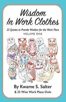 Wisdom In Work Clothes: 25 Quotes to Provide Wisdom for the Work Place - VOLUME ONE - Kwame Salter