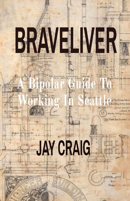 Braveliver: A Bipolar Guide To Working In Seattle - Jay Craig