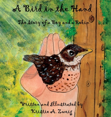 A Bird in the Hand: The Story of a Boy and a Robin - Kristie A. Zweig