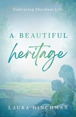 A Beautiful Heritage: Embracing Abundant Life - Laura Hinchman