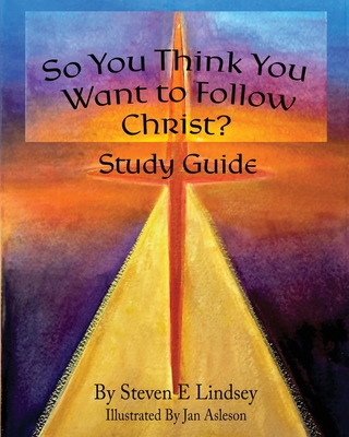 So You Think You Want to Follow Christ? Study Guide - Steven E. Lindsey