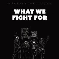 What We Fight For - Makayla M. Mattocks
