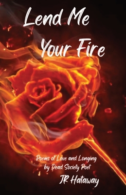 Coperta cărții 'Lend Me Your Fire: Poems of Love and Longing by Dead Society Poet - Jr. Hataway'